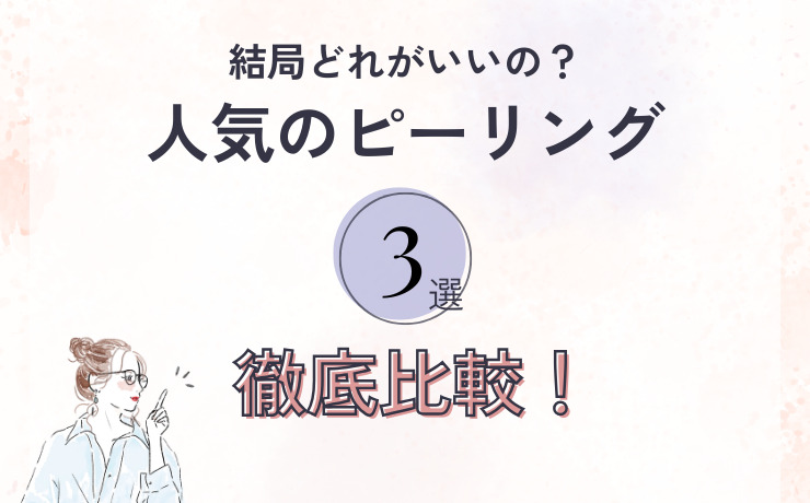 【徹底比較】結局どれがいいの？人気のピーリング3選をプロが解説！